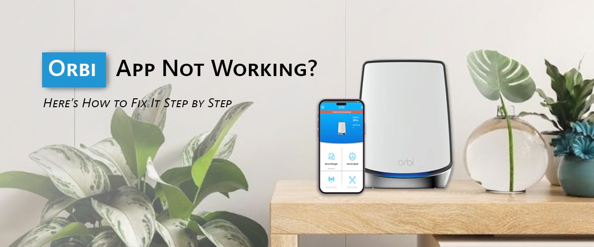 Orbi App Not Working? Here's How to Fix It Step by Step 